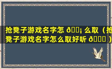 抢凳子游戏名字怎 🐡 么取（抢凳子游戏名字怎么取好听 🐎 ）